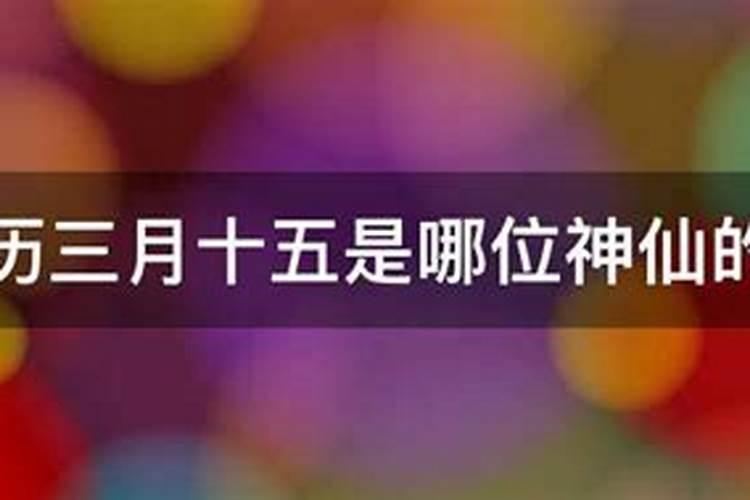 农历三月十五是哪位神仙的生日2022年八月