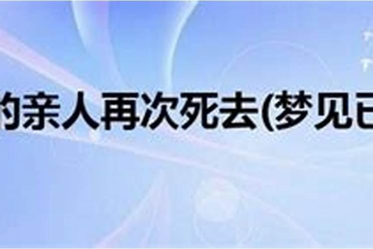 梦见已故的亲人要死了是什么意思