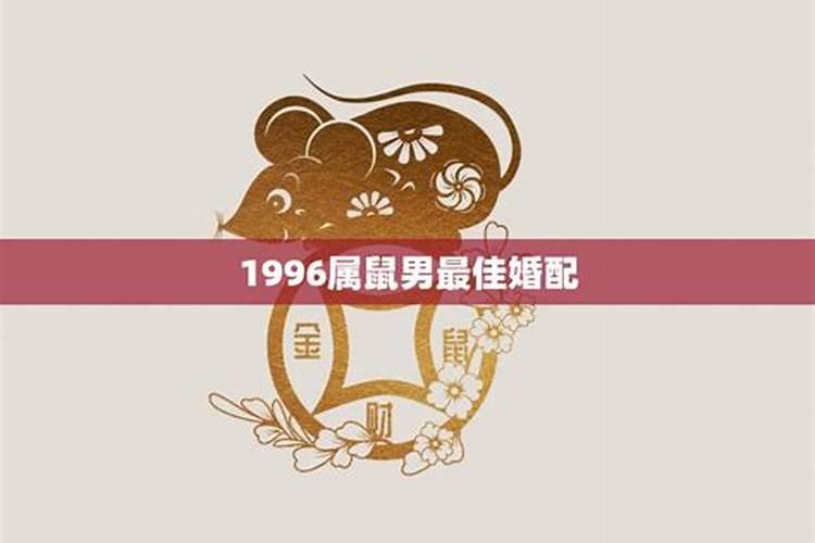 1996年属鼠男的最佳配偶是什么属相