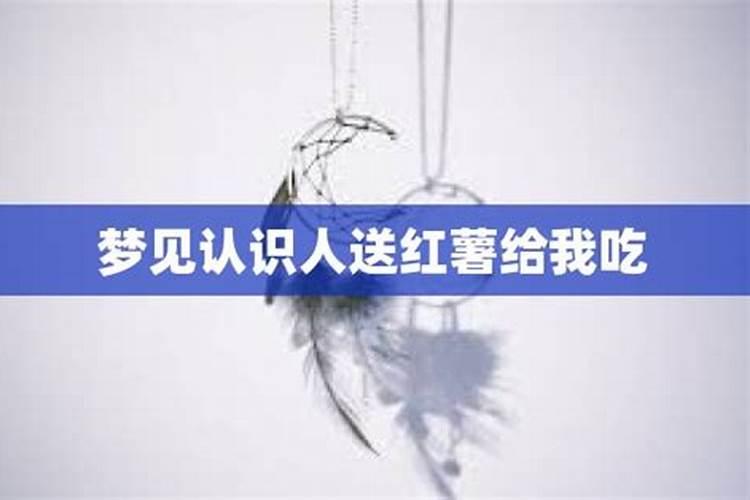 梦见情人给我送了一袋红薯给我吃