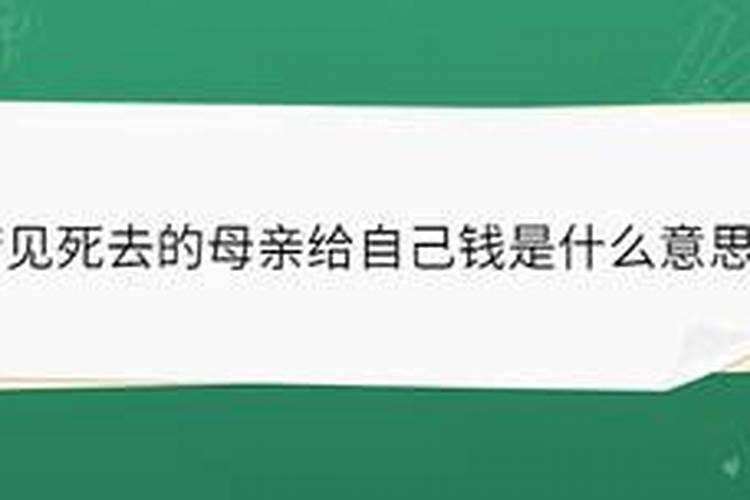 梦见我死去的妈妈给我钱是什么意思啊周公解梦