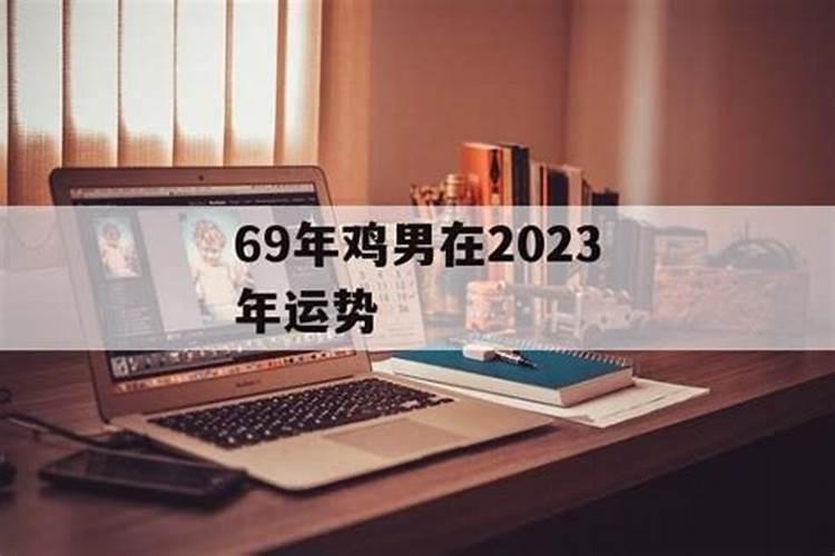 69年属鸡男在2023年运程运势