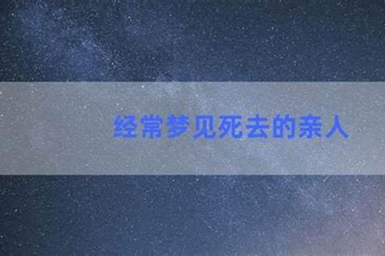 老做梦梦到死去的亲人是什么意思