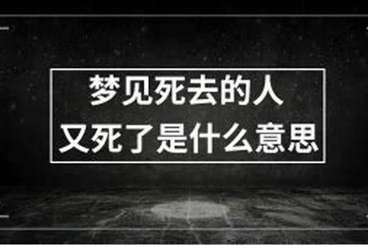 梦见去世的人又死一回是什么意思