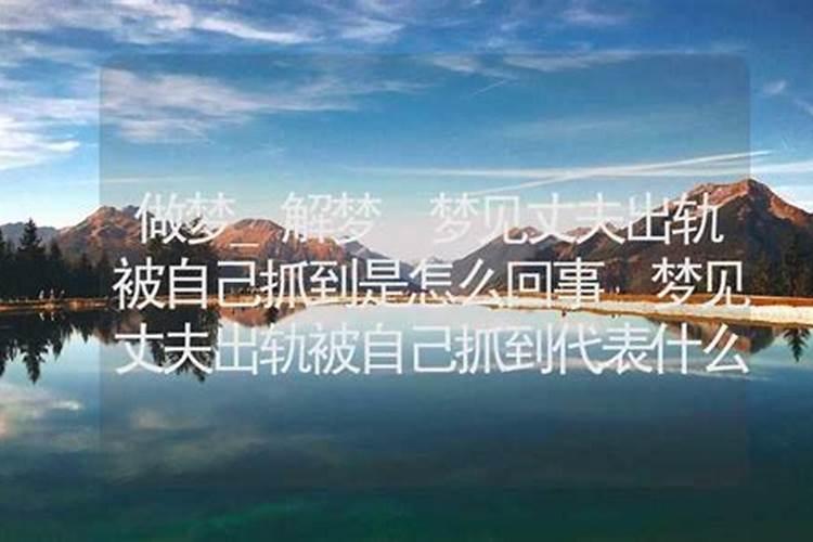 梦到老公背叛了自己怎么回事呢