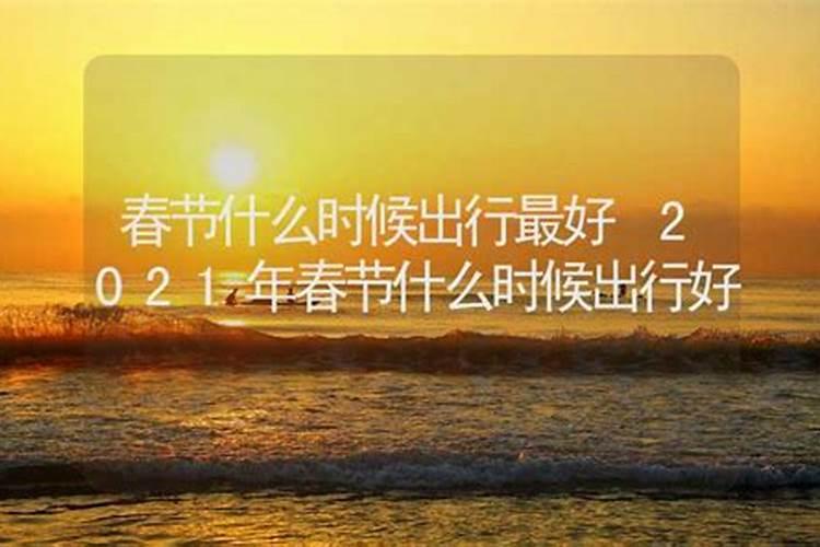 2021年正月初一什么时辰出行最好呢