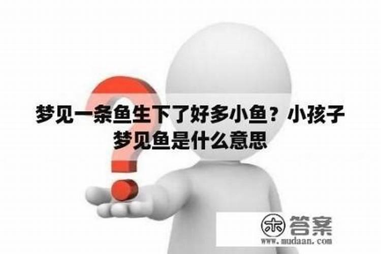 小孩做梦梦到鱼是什么意思周公解梦