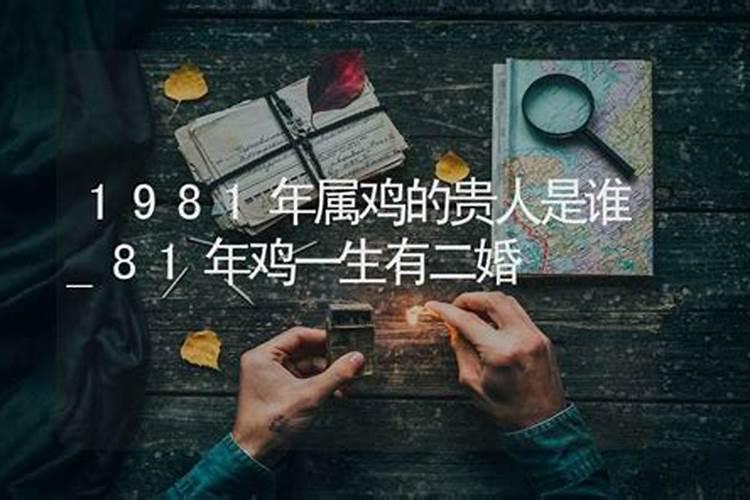 1981年属鸡的贵人是谁,属鸡的人几月份最有福