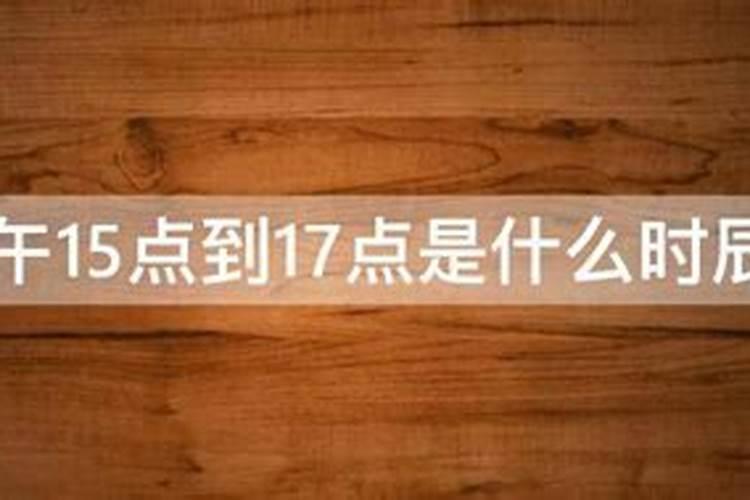 15点至17点属什么