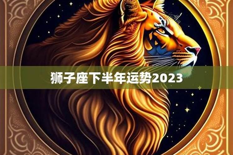 狮子座下半年运势2023