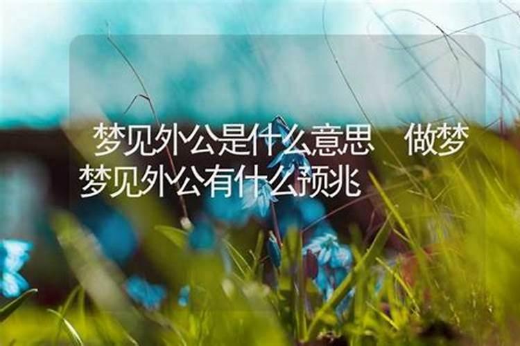 梦到我外公有什么情况了呢