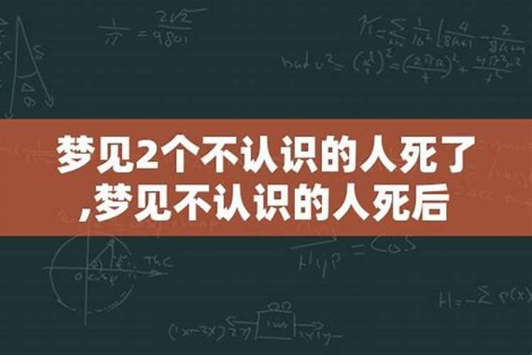 梦见不认识的人死了特别害怕什么意思