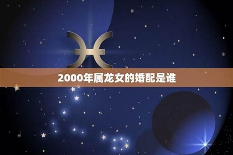 2000年属龙女最佳婚配和忌配婚姻