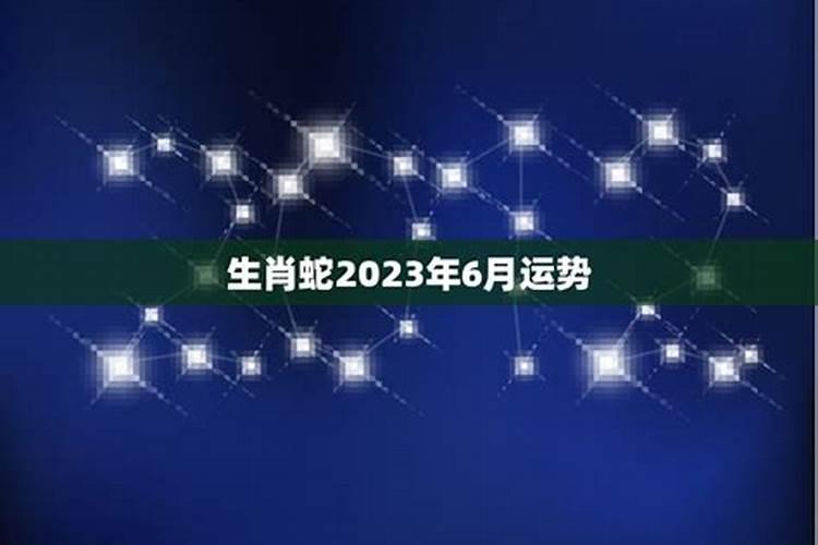 2023蛇6月生肖运势如何